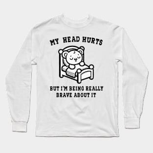 My Head Hurts But I'm Being Really Brave About It Long Sleeve T-Shirt